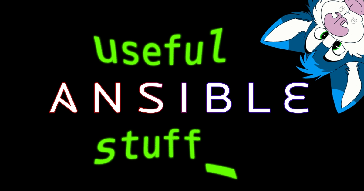 Header image with a pure black background and the words “useful ANSIBLE stuff” one word after the other in a vertical arrangement. The words “useful” and “stuff” are both a fluorescent green reminiscent of terminals and have a bit of an hour-glass curve to them. The word “Ansible” is stylized with a rainbow-esque outline. My anthropomorphic dark blue and light blue husky character peeks at the viewer from the top right corner of the image while blepping.